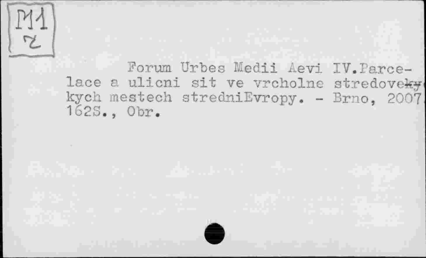 ﻿Forum Urbes Medii Aevi IV.Parce-lace a ulicni sit ve vrcholne stredoveky kych mestech stredniEvropy. - Brno, 2007 162S., Obr.